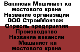 Вакансия.Машинист(ка) мостового крана › Название организации ­ ООО“СтройМонтаж“ › Отрасль предприятия ­ Производство › Название вакансии ­ Машинист(ка) мостового крана › Место работы ­ Энгельс › Подчинение ­ Начальнику производства. - Саратовская обл. Работа » Вакансии   